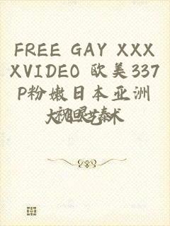 FREE GAY XXXXVIDEO 欧美337P粉嫩日本亚洲大胆艺术